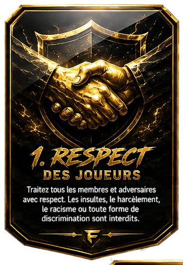 1. Respect des joueurs — Traitez tous les membres et adversaires avec respect. Les insultes, le harcèlement, le racisme ou toute forme de discrimination sont interdits.