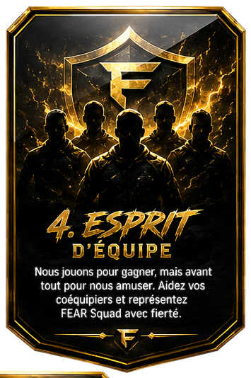 4. Esprit d'équipe — Nous jouons pour gagner, mais avant tout pour nous amuser. Aidez vos coéquipiers et représentez FEAR Squad avec fierté.